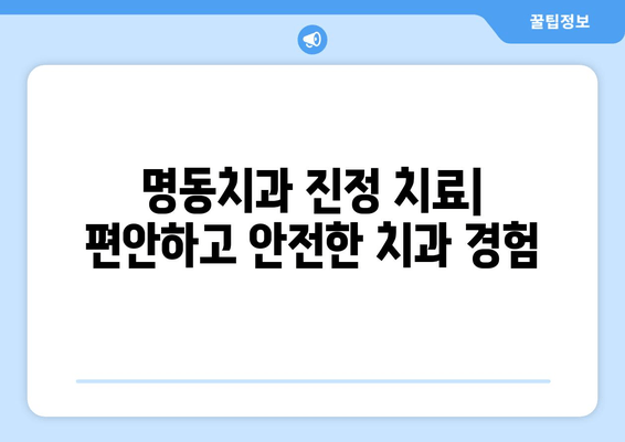 명동치과 진정 치료| 편안하고 안전한 치과 경험 | 진료, 마취, 불안 해소, 숙련된 의료진