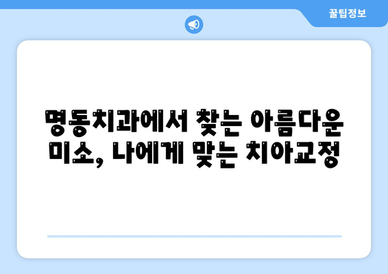 명동치과에서 찾는 아름다운 미소, 나에게 맞는 치아교정 | 명동, 치아교정, 교정전후, 비용, 후기