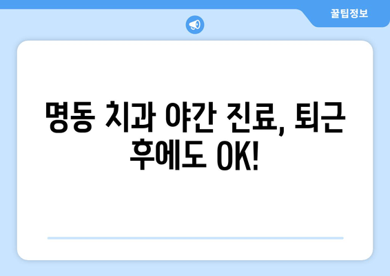 시간 부족한 직장인을 위한 명동 치과 저녁 진료 | 야간 진료, 편리한 예약, 솔루션