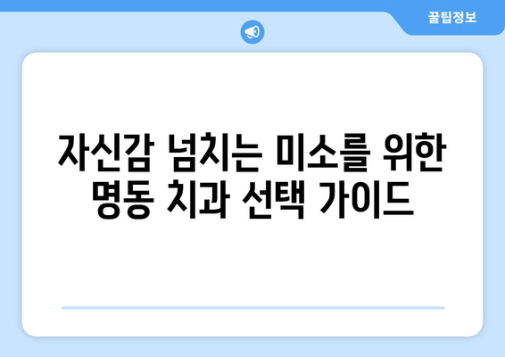 명동 치과에서 시작하는 자신감 있는 미소| 나에게 딱 맞는 치과 찾기 | 추천, 후기, 비용, 상담