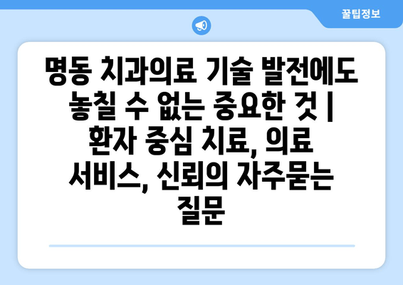 명동 치과의료 기술 발전에도 놓칠 수 없는 중요한 것 | 환자 중심 치료, 의료 서비스, 신뢰