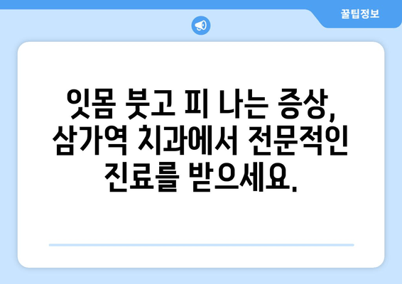 잇몸 붓고 피 나는 증상, 삼가역 치과에서 해결하세요! | 잇몸 질환, 치료, 예방, 삼가역