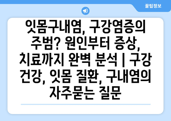 잇몸구내염, 구강염증의 주범? 원인부터 증상, 치료까지 완벽 분석 | 구강 건강, 잇몸 질환, 구내염