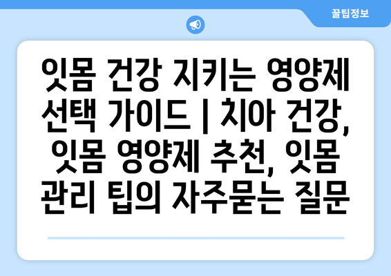 잇몸 건강 지키는 영양제 선택 가이드 | 치아 건강, 잇몸 영양제 추천, 잇몸 관리 팁