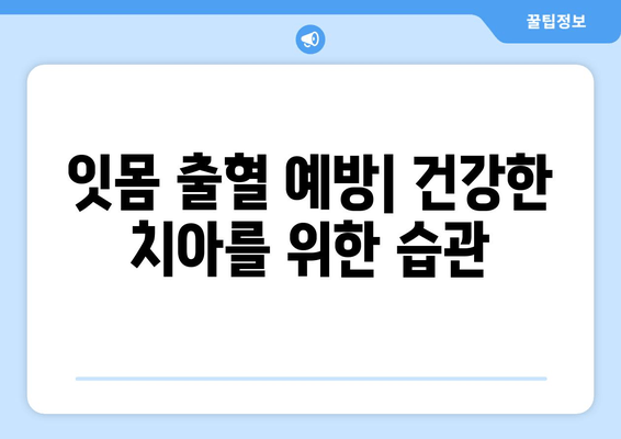 갑자기 나는 잇몸에서의 피, 어떻게 대처해야 할까요? | 잇몸 출혈 원인, 치료, 예방