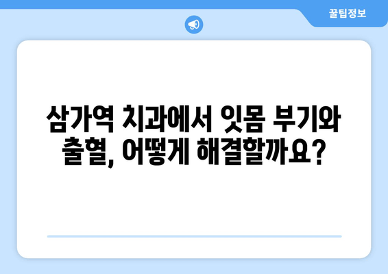 삼가역 치과 방문| 잇몸 부기와 출혈, 어떻게 대처해야 할까요? | 잇몸 질환, 치과 진료, 삼가역 치과 추천