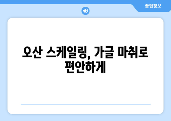 오산 스케일링| 가글 마취와 치료, 꼼꼼히 알아보는 주의 사항 | 치과, 스케일링, 가글 마취, 치료 후 관리