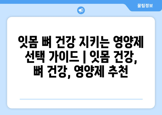 잇몸 뼈 건강 지키는 영양제 선택 가이드 | 잇몸 건강, 뼈 건강, 영양제 추천