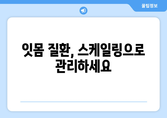 잇몸 건강 지키는 필수템! 스케일링, 왜 꼭 필요할까요? | 잇몸 질환 예방, 치주염, 잇몸 치료, 스케일링 효과