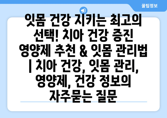 잇몸 건강 지키는 최고의 선택! 치아 건강 증진 영양제 추천 & 잇몸 관리법 | 치아 건강, 잇몸 관리, 영양제, 건강 정보