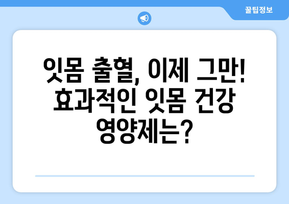 잇몸피 걱정 끝! 잇몸 건강 지키는 영양제 리뷰 | 잇몸 건강, 영양제 추천, 잇몸 출혈, 잇몸 관리