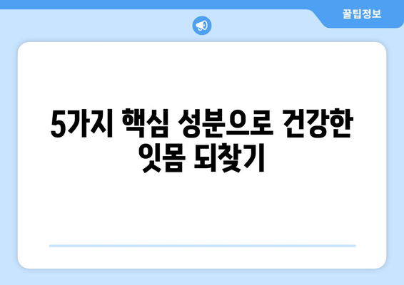 치아 염증, 이제 걱정 끝! 잇몸 건강 되찾는 핵심 성분 5가지 | 치아 건강, 잇몸 염증 치료, 천연 성분, 치주염, 구강 관리