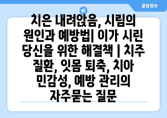 치은 내려앉음, 시림의 원인과 예방법| 이가 시린 당신을 위한 해결책 | 치주 질환, 잇몸 퇴축, 치아 민감성, 예방 관리