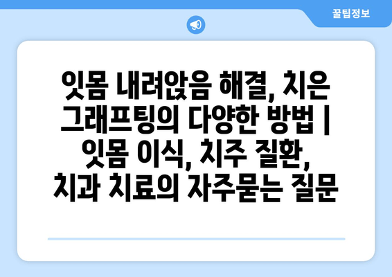 잇몸 내려앉음 해결, 치은 그래프팅의 다양한 방법 | 잇몸 이식, 치주 질환, 치과 치료