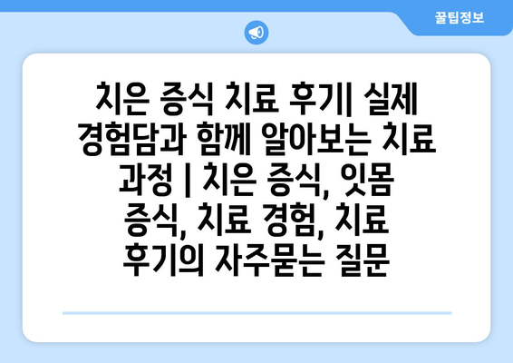 치은 증식 치료 후기| 실제 경험담과 함께 알아보는 치료 과정 | 치은 증식, 잇몸 증식, 치료 경험, 치료 후기