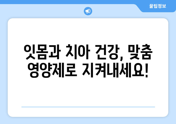 잇몸과 치아 건강을 위한 맞춤 영양제 가이드| 구강 염증 관리 | 잇몸, 치아, 영양제, 건강, 관리, 가이드