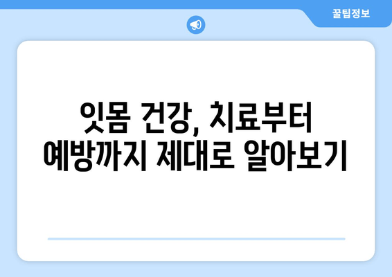 잇몸 부종과 출혈, 이렇게 대처하세요! | 잇몸 질환, 치료, 예방, 관리, 원인