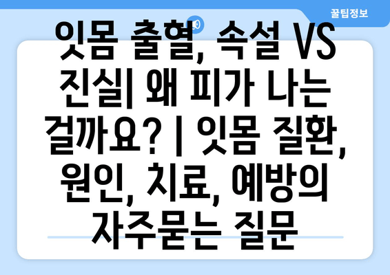 잇몸 출혈, 속설 VS 진실| 왜 피가 나는 걸까요? | 잇몸 질환, 원인, 치료, 예방