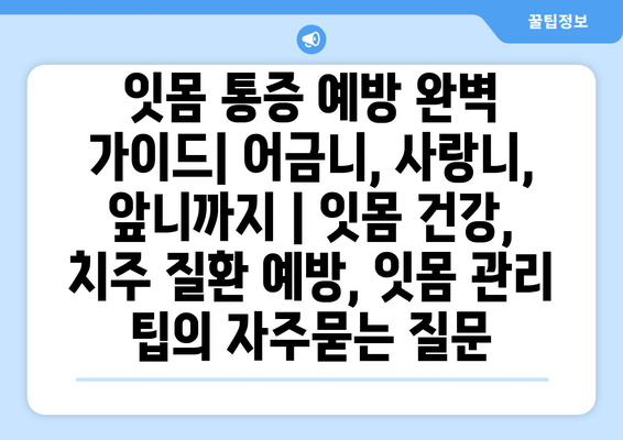 잇몸 통증 예방 완벽 가이드| 어금니, 사랑니, 앞니까지 | 잇몸 건강, 치주 질환 예방, 잇몸 관리 팁