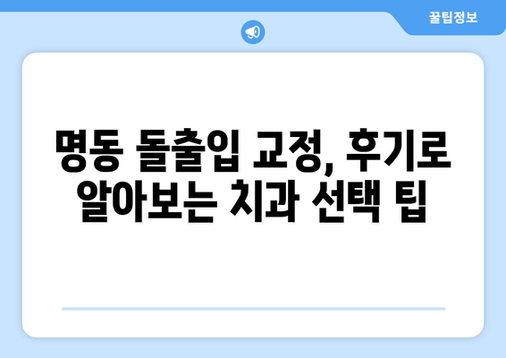 명동 돌출입 교정 고민? 믿을 수 있는 치과 찾는 방법 | 돌출입 교정, 명동 치과, 추천, 비용, 후기