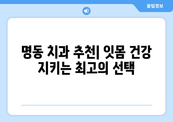 명동 치과 치석 제거로 잇몸 퇴화 막기| 잇몸 건강 지키는 핵심 가이드 | 치석 제거, 잇몸 질환 예방, 명동 치과 추천