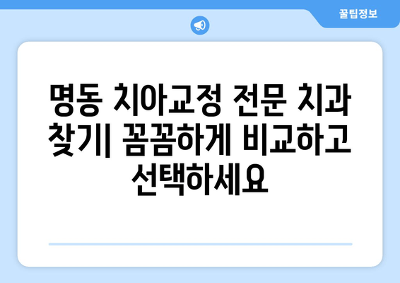 명동 치아교정, 안심하고 맡길 수 있는 곳 | 명동치과, 교정전문, 추천, 비용, 후기