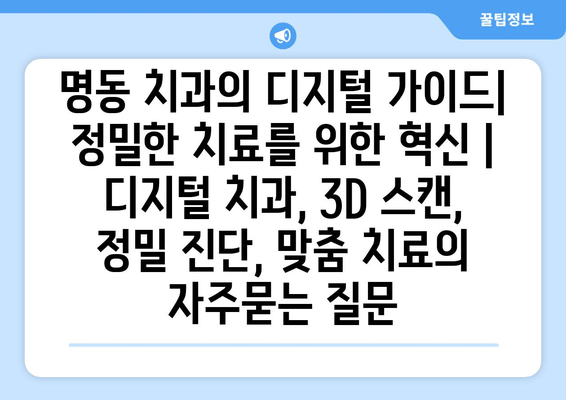 명동 치과의 디지털 가이드| 정밀한 치료를 위한 혁신 | 디지털 치과, 3D 스캔, 정밀 진단, 맞춤 치료