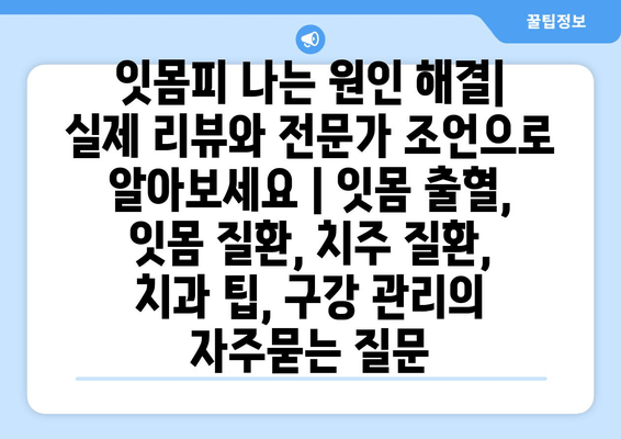 잇몸피 나는 원인 해결| 실제 리뷰와 전문가 조언으로 알아보세요 | 잇몸 출혈, 잇몸 질환, 치주 질환, 치과 팁, 구강 관리