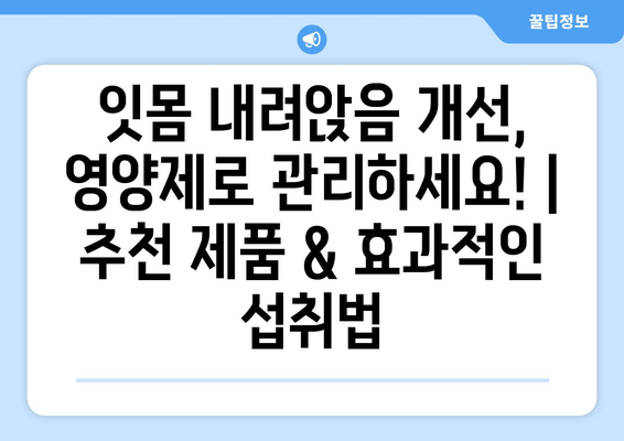 잇몸 내려앉음 개선, 영양제로 관리하세요! | 추천 제품 & 효과적인 섭취법