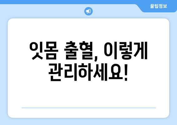 잇몸 출혈, 잇몸 피? 걱정 마세요! 잇몸 출혈 원인부터 치료까지 완벽 가이드 | 잇몸 질환, 잇몸 건강, 치주염, 치과 진료