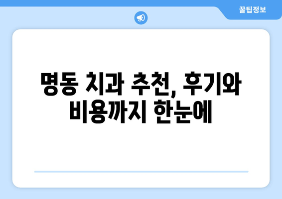 명동 치과 선택 가이드| 나에게 딱 맞는 치과 찾는 5가지 기준 | 치과 추천, 치료 비용, 후기, 정보