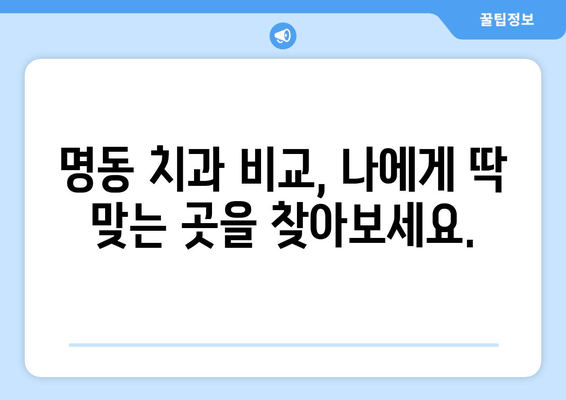 명동 치과 실력, 이 두 가지 기준으로 판단하세요! | 치과 선택, 추천, 비교, 후기