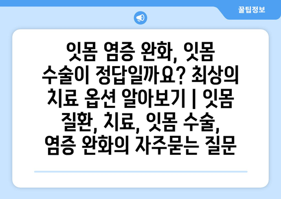 잇몸 염증 완화, 잇몸 수술이 정답일까요? 최상의 치료 옵션 알아보기 | 잇몸 질환, 치료, 잇몸 수술, 염증 완화