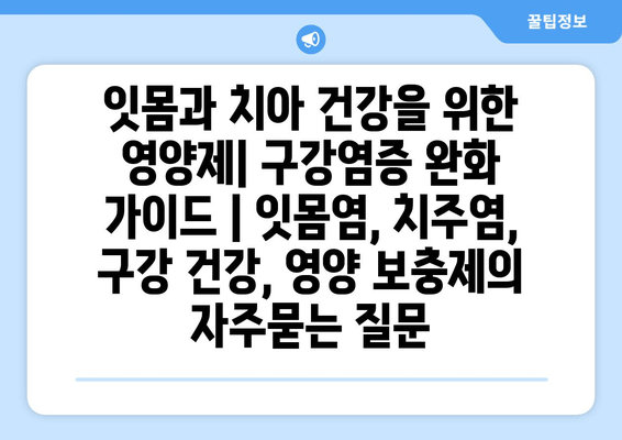 잇몸과 치아 건강을 위한 영양제| 구강염증 완화 가이드 | 잇몸염, 치주염, 구강 건강, 영양 보충제