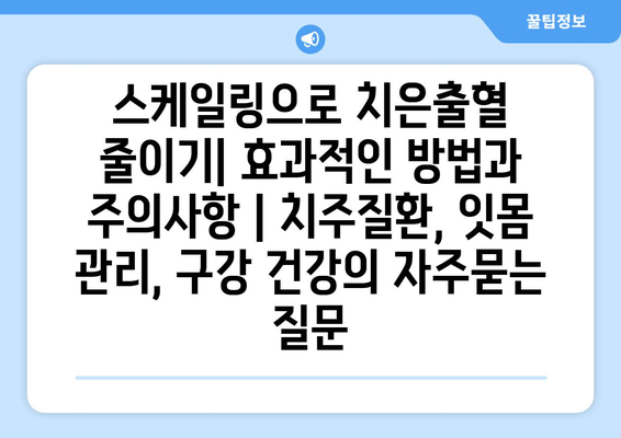 스케일링으로 치은출혈 줄이기| 효과적인 방법과 주의사항 | 치주질환, 잇몸 관리, 구강 건강