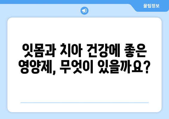 잇몸과 치아 건강 지키는 영양제 가이드| 구강 염증 관리 | 잇몸 건강, 치아 관리, 영양제 추천, 구강 건강