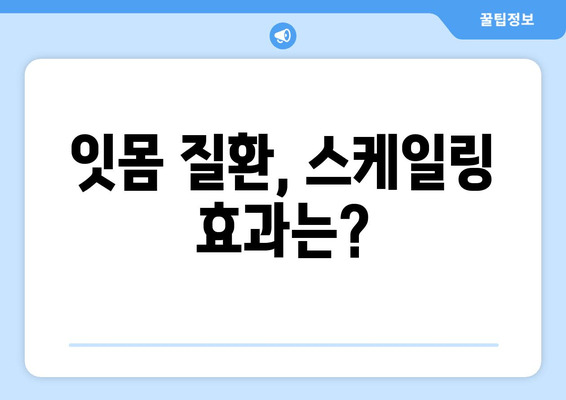 잇몸 피 나는 증상 완화, 스케일링으로 해결 가능할까요? | 잇몸 질환, 치주염, 스케일링 효과