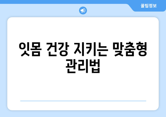 잇몸 내려앉음 예방| 나에게 맞는 솔루션 찾기 | 잇몸 건강, 치주 질환, 맞춤형 관리