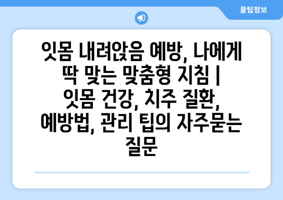 잇몸 내려앉음 예방, 나에게 딱 맞는 맞춤형 지침 | 잇몸 건강, 치주 질환, 예방법, 관리 팁