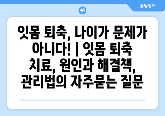 잇몸 퇴축, 나이가 문제가 아니다! | 잇몸 퇴축 치료, 원인과 해결책, 관리법