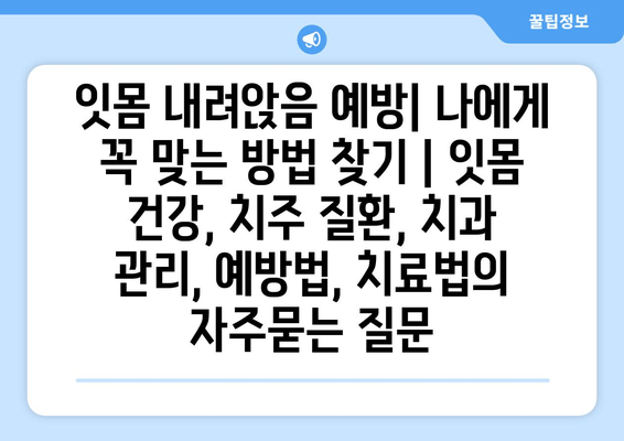 잇몸 내려앉음 예방| 나에게 꼭 맞는 방법 찾기 | 잇몸 건강, 치주 질환, 치과 관리, 예방법, 치료법