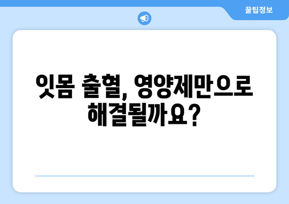 잇몸 출혈, 영양제가 정말 해답일까요? 원인 밝혀내는 솔루션 | 잇몸 건강, 영양제, 원인 분석, 솔루션