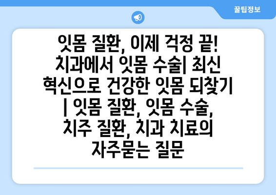 잇몸 질환, 이제 걱정 끝! 치과에서 잇몸 수술| 최신 혁신으로 건강한 잇몸 되찾기 | 잇몸 질환, 잇몸 수술, 치주 질환, 치과 치료