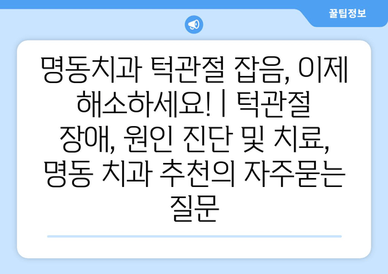 명동치과 턱관절 잡음, 이제 해소하세요! | 턱관절 장애, 원인 진단 및 치료, 명동 치과 추천