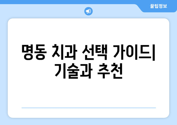 명동 치과에서도 중요한 의료 기술, 무엇일까요? | 치과 진료, 기술, 추천, 명동