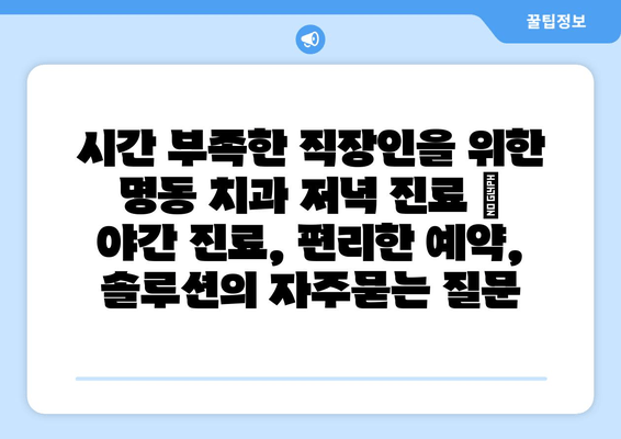 시간 부족한 직장인을 위한 명동 치과 저녁 진료 | 야간 진료, 편리한 예약, 솔루션