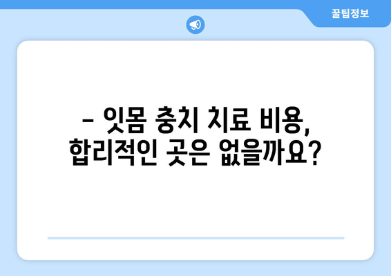 잇몸 충치, 양심적인 치료 찾고 계신가요? | 믿을 수 있는 치과 추천, 치료 비용, 후기