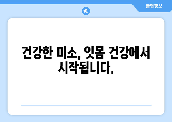 건강한 미소를 위한 필수 지침| 구강 건강 관리의 중요성과 잇몸 관리 안내 | 치아 건강, 잇몸 질환 예방, 구강 관리 팁