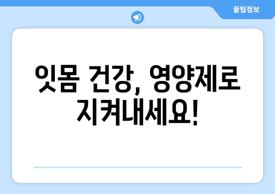 잇몸 내려앉음 개선, 영양제로 관리하세요! | 추천 제품 & 효과적인 섭취법