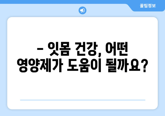 잇몸 내려앉음 영양제| 구강 건강 개선에 도움이 될까요? | 잇몸 건강, 영양제 추천, 치주 질환